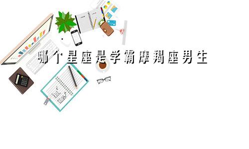 哪个星座是学霸摩羯座男生