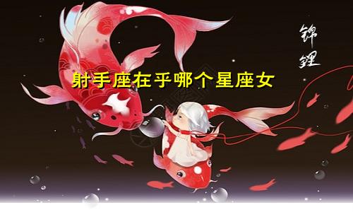 射手座在乎哪个星座女