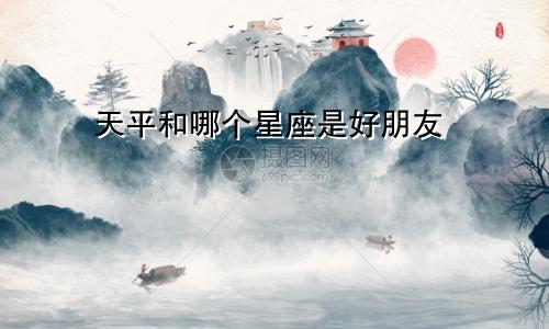天平和哪个星座是好朋友