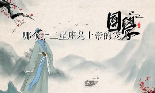 哪个十二星座是上帝的宠儿