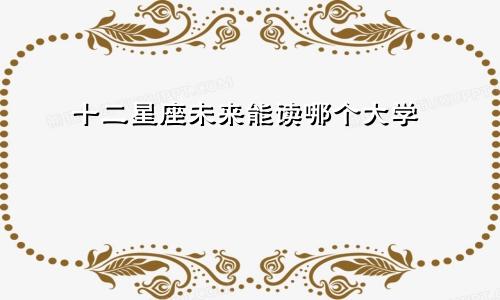 十二星座未来能读哪个大学