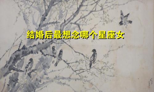 结婚后最想念哪个星座女