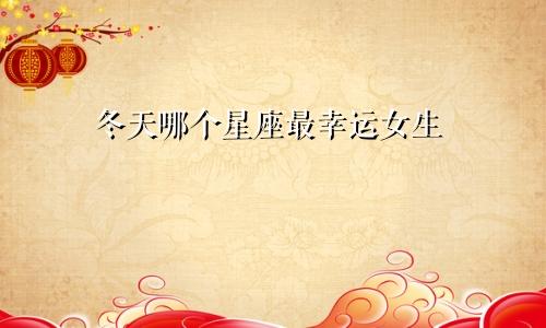 冬天哪个星座最幸运女生
