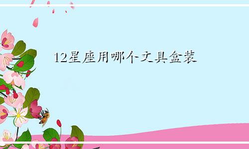12星座用哪个文具盒装