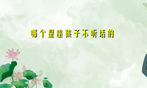哪个星座孩子不听话的