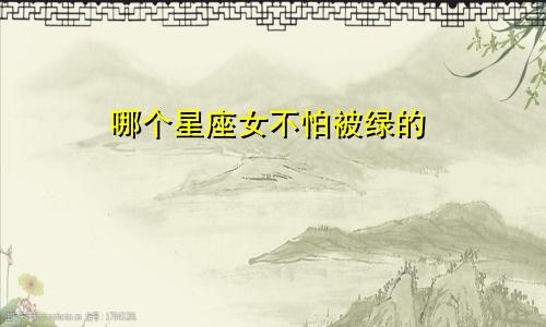 哪个星座女不怕被绿的