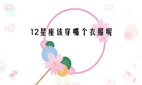 12星座该穿哪个衣服呢