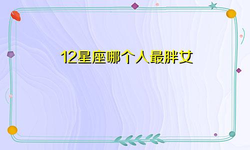 12星座哪个人最胖女