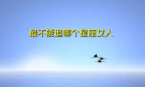 最不能追哪个星座女人