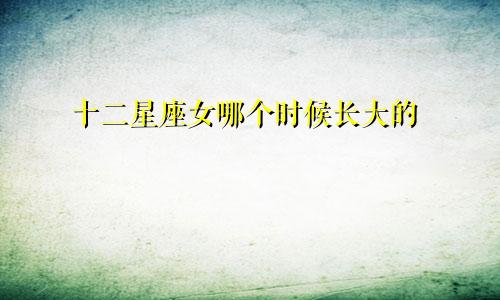 十二星座女哪个时候长大的