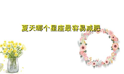 夏天哪个星座最容易减肥