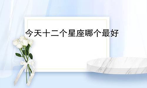 今天十二个星座哪个最好