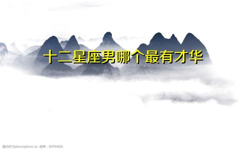 十二星座男哪个最有才华