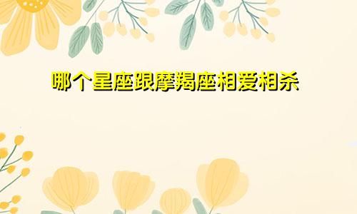 哪个星座跟摩羯座相爱相杀