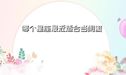 哪个星座最近适合当闺蜜