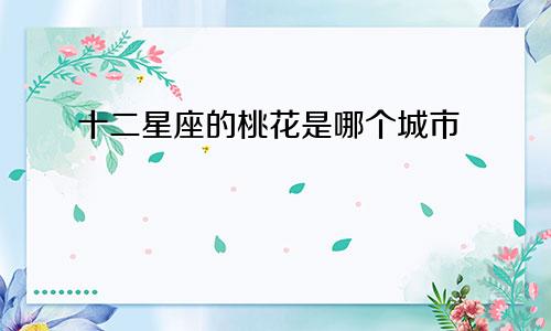 十二星座的桃花是哪个城市
