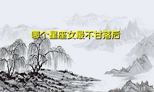 哪个星座女最不甘落后