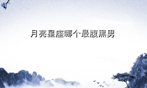 月亮星座哪个最腹黑男