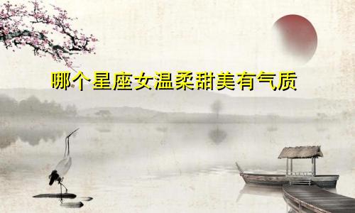 哪个星座女温柔甜美有气质
