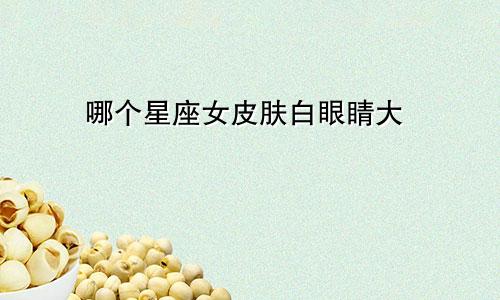 哪个星座女皮肤白眼睛大