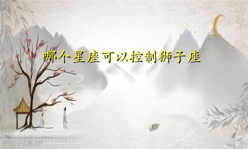哪个星座可以控制狮子座