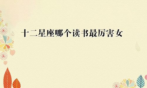 十二星座哪个读书最厉害女