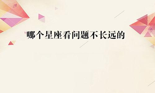 哪个星座看问题不长远的