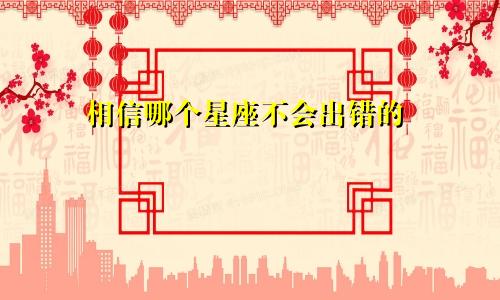 相信哪个星座不会出错的