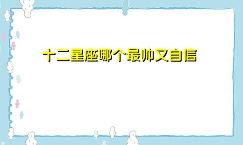 十二星座哪个最帅又自信