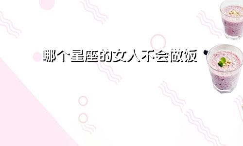 哪个星座的女人不会做饭