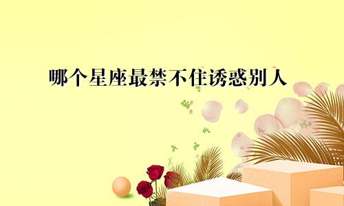 哪个星座最禁不住诱惑别人