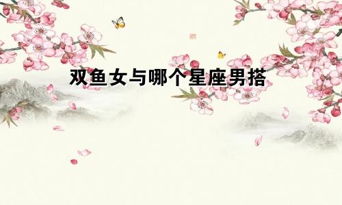 双鱼女与哪个星座男搭