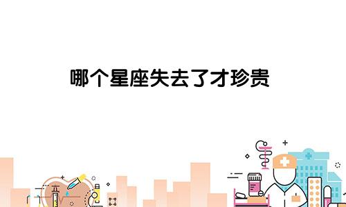 哪个星座失去了才珍贵