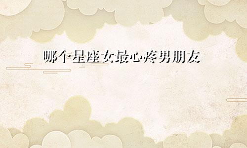哪个星座女最心疼男朋友