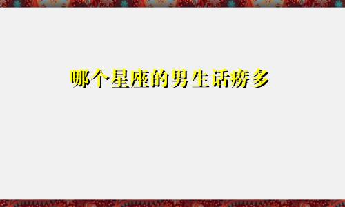 哪个星座的男生话痨多