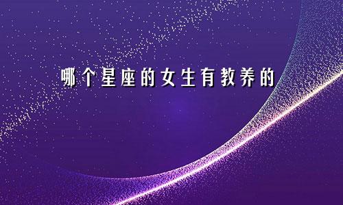 哪个星座的女生有教养的