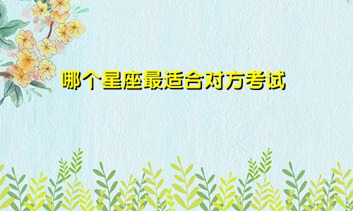 哪个星座最适合对方考试