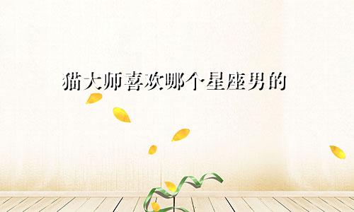 猫大师喜欢哪个星座男的