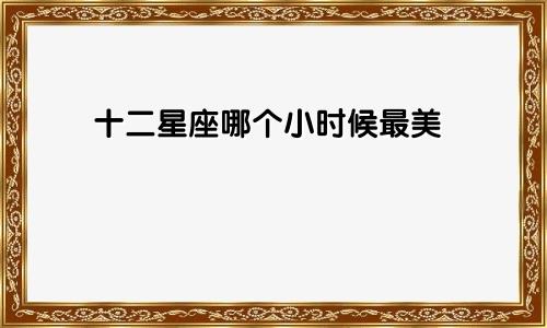 十二星座哪个小时候最美