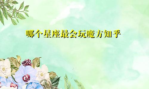 哪个星座最会玩魔方知乎