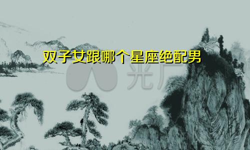 双子女跟哪个星座绝配男
