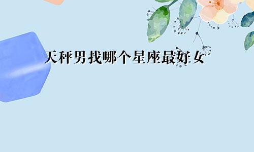 天秤男找哪个星座最好女
