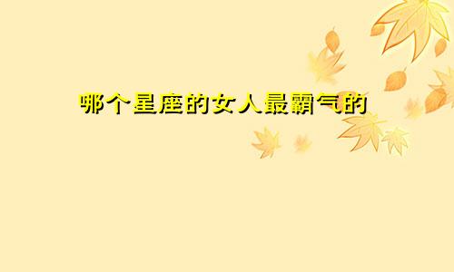 哪个星座的女人最霸气的