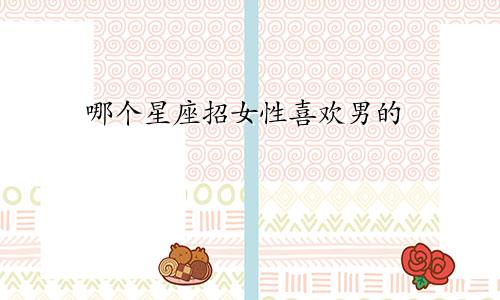 哪个星座招女性喜欢男的