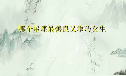 哪个星座最善良又乖巧女生