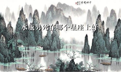 水瓶男死在哪个星座上好