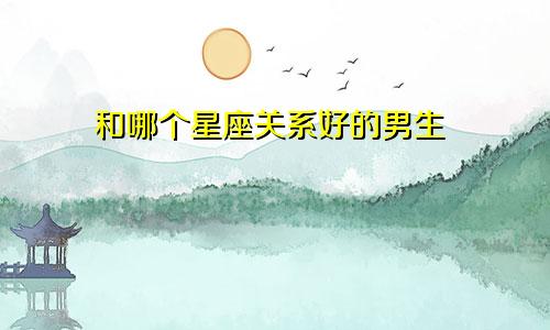 和哪个星座关系好的男生