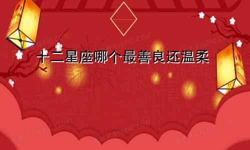 十二星座哪个最善良还温柔