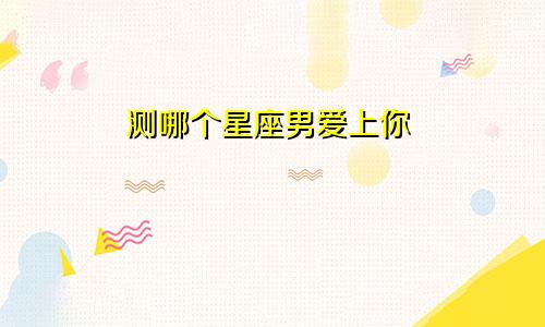 测哪个星座男爱上你