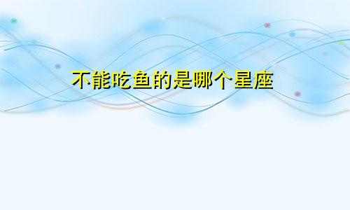 不能吃鱼的是哪个星座